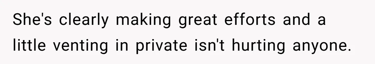 She's clearly making great efforts and a little venting in private isn't hurting anyone.