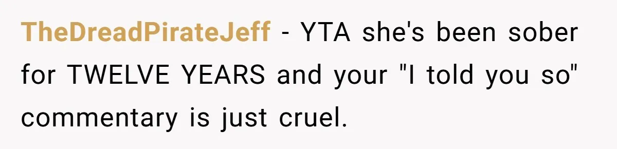 TheDreadPirateJeff − YTA she's been sober for TWELVE YEARS and your "I told you so" commentary is just cruel.