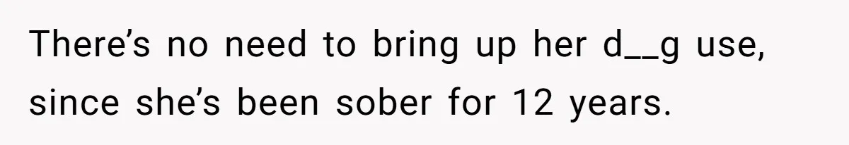 There’s no need to bring up her d__g use, since she’s been sober for 12 years.