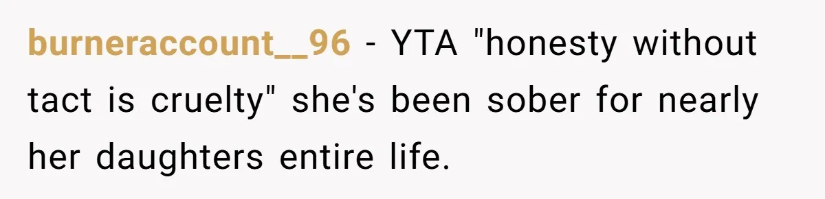 burneraccount__96 − YTA "honesty without tact is cruelty" she's been sober for nearly her daughters entire life.