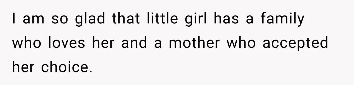 I am so glad that little girl has a family who loves her and a mother who accepted her choice.