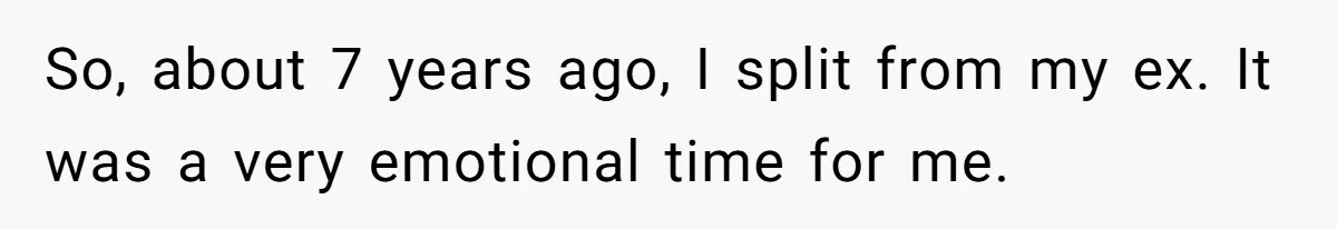 So, about 7 years ago, I split from my ex. It was a very emotional time for me.