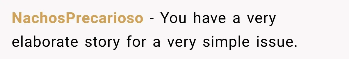 NachosPrecarioso − You have a very elaborate story for a very simple issue.