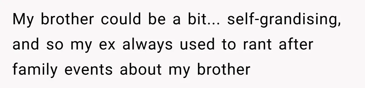 My brother could be a bit... self-grandising, and so my ex always used to rant after family events about my brother