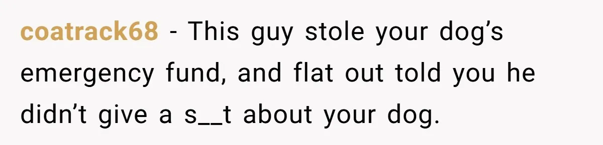 coatrack68 − This guy stole your dog’s emergency fund, and flat out told you he didn’t give a s__t about your dog.