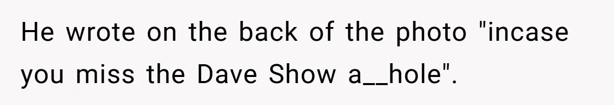 He wrote on the back of the photo "incase you miss the Dave Show a__hole".