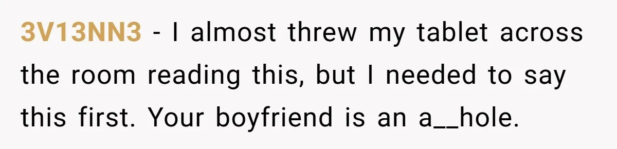 3V13NN3 − I almost threw my tablet across the room reading this, but I needed to say this first. Your boyfriend is an a__hole.