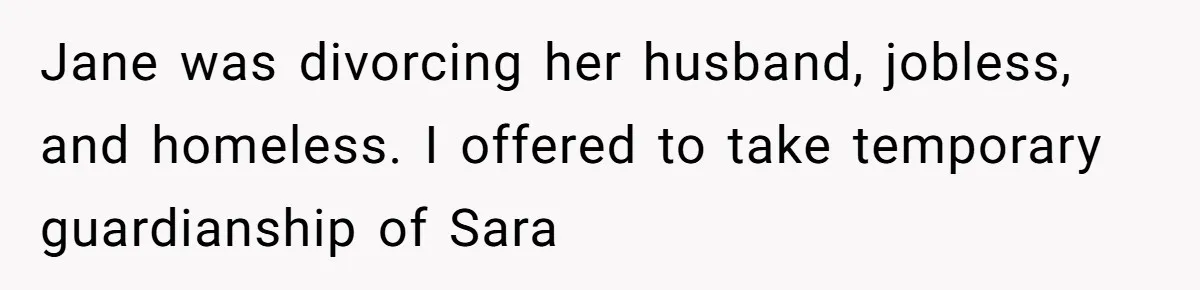 Jane was divorcing her husband, jobless, and homeless. I offered to take temporary guardianship of Sara