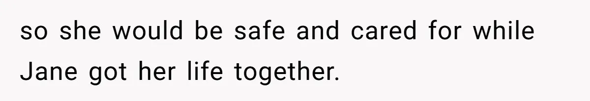 so she would be safe and cared for while Jane got her life together.