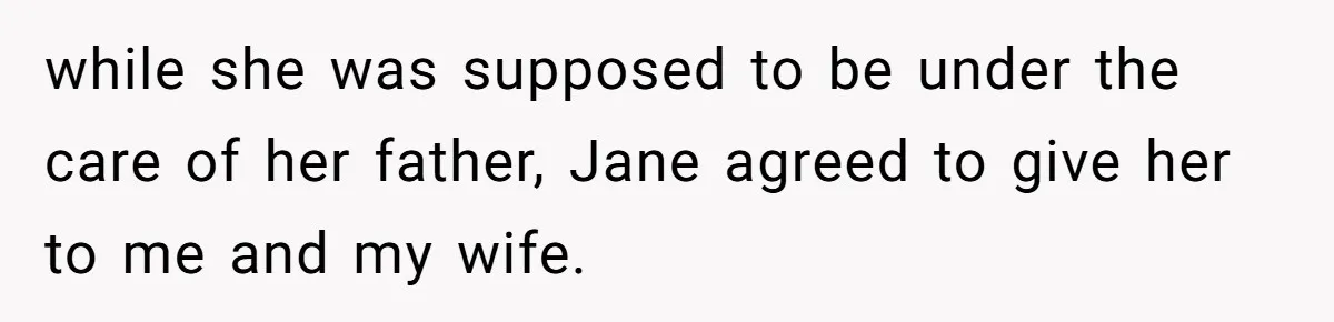 while she was supposed to be under the care of her father, Jane agreed to give her to me and my wife.