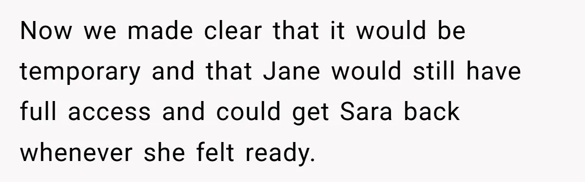 Now we made clear that it would be temporary and that Jane would still have full access and could get Sara back whenever she felt ready.