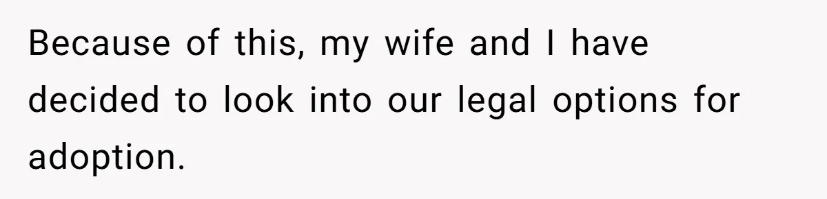 Because of this, my wife and I have decided to look into our legal options for adoption.