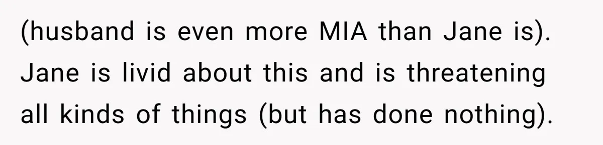 (husband is even more MIA than Jane is). Jane is livid about this and is threatening all kinds of things (but has done nothing).