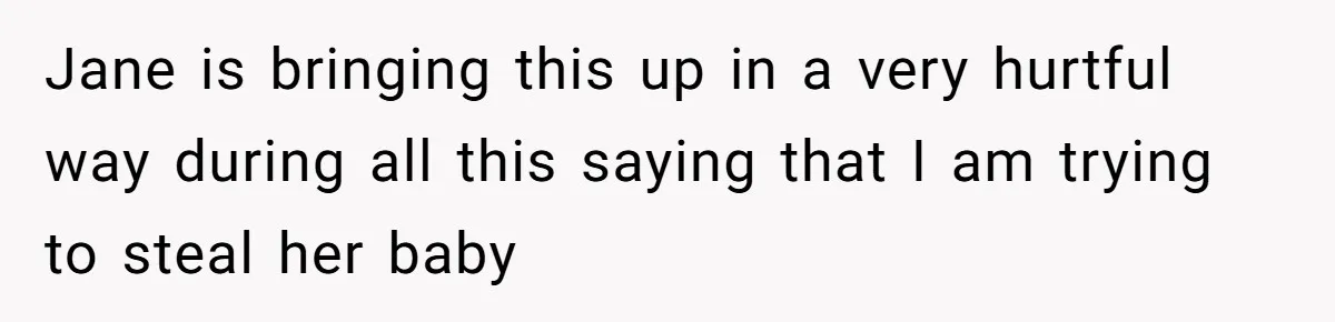 Jane is bringing this up in a very hurtful way during all this saying that I am trying to steal her baby