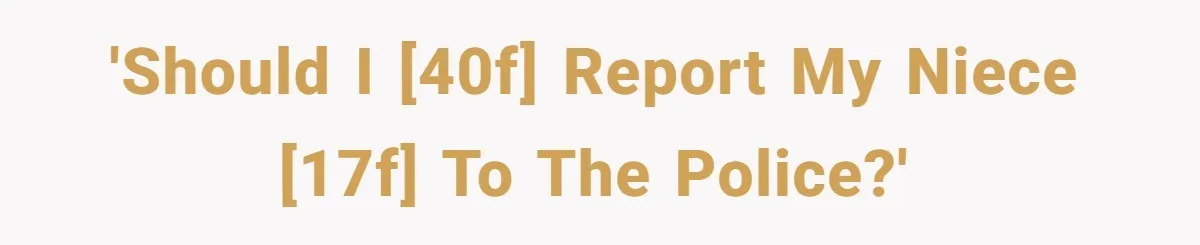 'Should I [40F] report my niece [17F] to the police?'