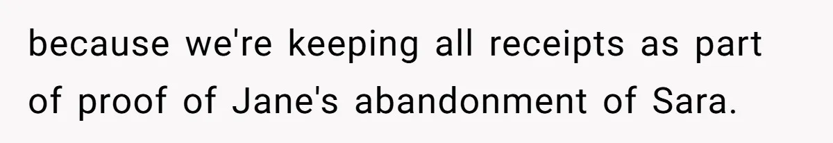 because we're keeping all receipts as part of proof of Jane's abandonment of Sara.