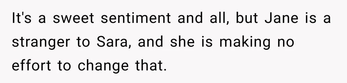 It's a sweet sentiment and all, but Jane is a stranger to Sara, and she is making no effort to change that.