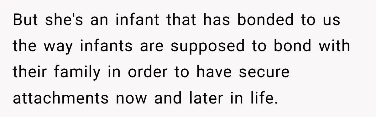 But she's an infant that has bonded to us the way infants are supposed to bond with their family in order to have secure attachments now and later in life.