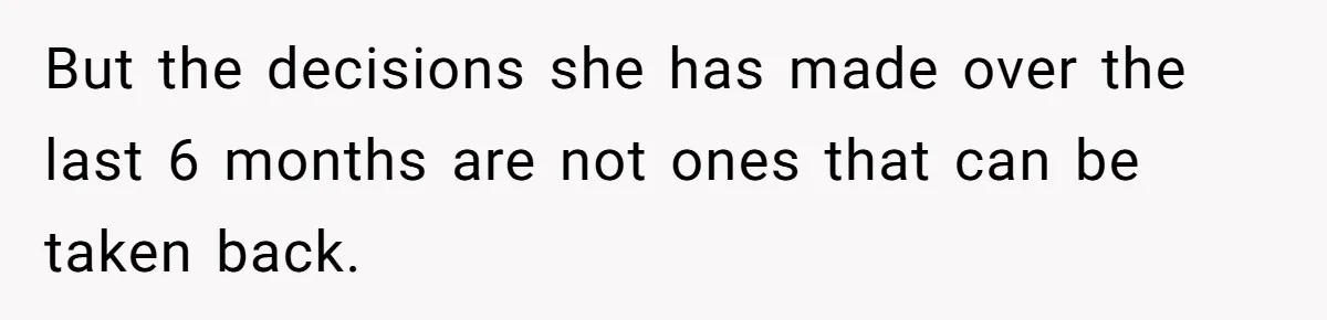 But the decisions she has made over the last 6 months are not ones that can be taken back.