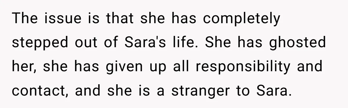 The issue is that she has completely stepped out of Sara's life. She has ghosted her, she has given up all responsibility and contact, and she is a stranger to...