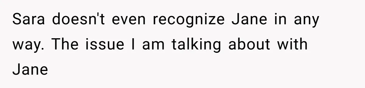 Sara doesn't even recognize Jane in any way. The issue I am talking about with Jane