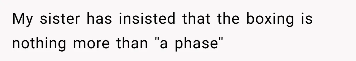 My sister has insisted that the boxing is nothing more than ''a phase''