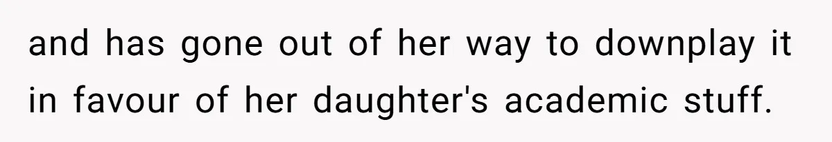 and has gone out of her way to downplay it in favour of her daughter's academic stuff.