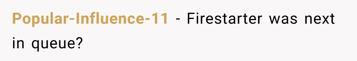 Popular-Influence-11 − Firestarter was next in queue?