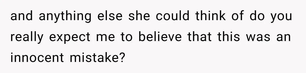 and anything else she could think of do you really expect me to believe that this was an innocent mistake?