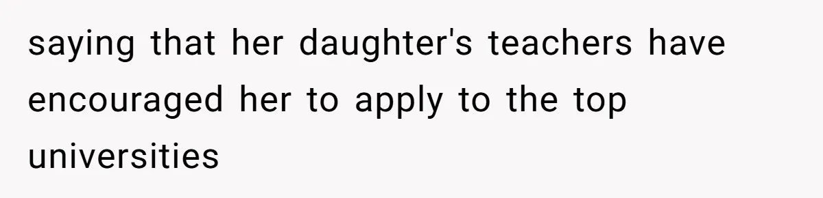 saying that her daughter's teachers have encouraged her to apply to the top universities