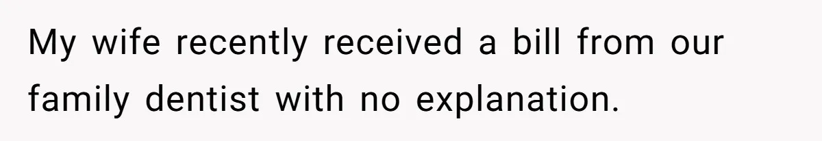 My wife recently received a bill from our family dentist with no explanation.