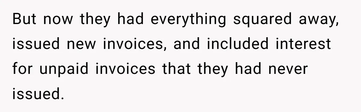 But now they had everything squared away, issued new invoices, and included interest for unpaid invoices that they had never issued.