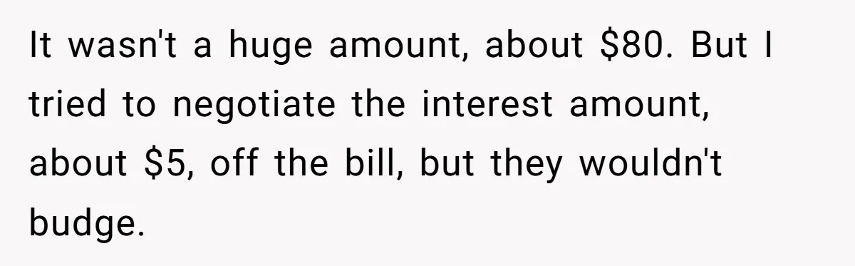 It wasn't a huge amount, about $80. But I tried to negotiate the interest amount, about $5, off the bill, but they wouldn't budge.