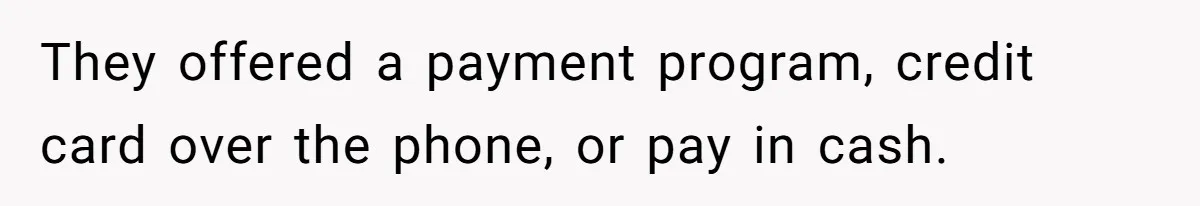 They offered a payment program, credit card over the phone, or pay in cash.
