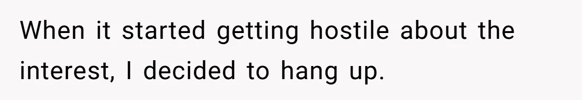 When it started getting hostile about the interest, I decided to hang up.