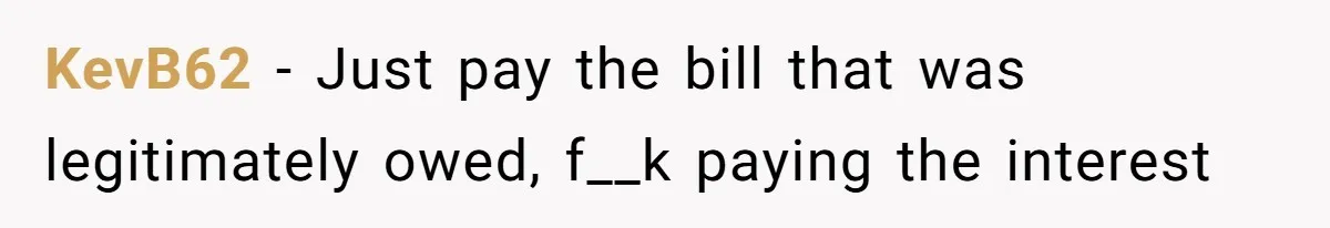 KevB62 − Just pay the bill that was legitimately owed, f__k paying the interest