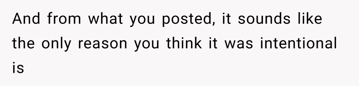 And from what you posted, it sounds like the only reason you think it was intentional is