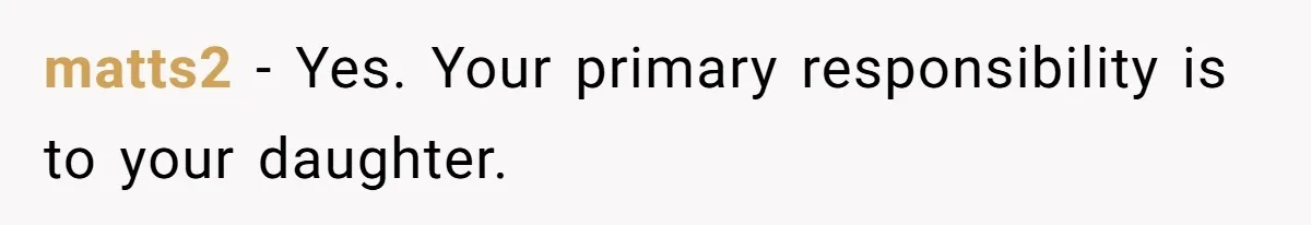 matts2 − Yes. Your primary responsibility is to your daughter.
