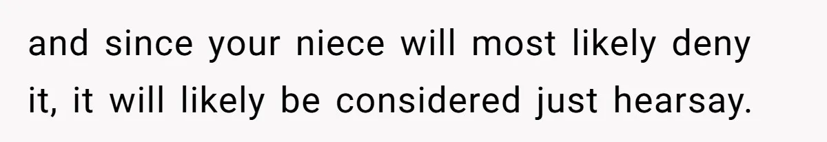 and since your niece will most likely deny it, it will likely be considered just hearsay.