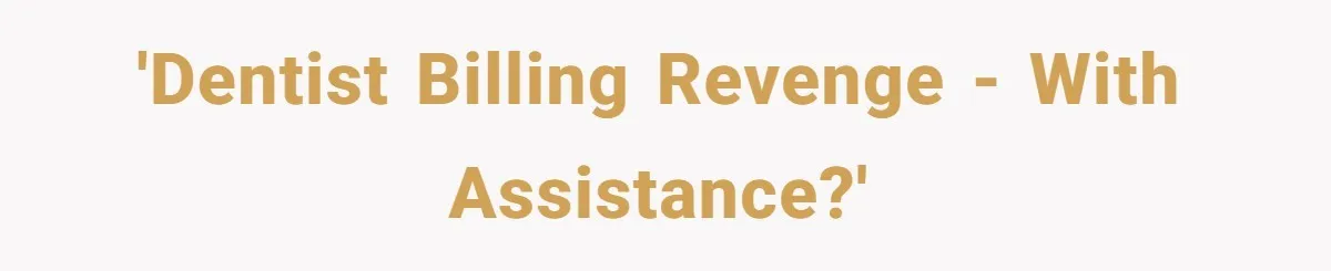 'Dentist billing revenge - with assistance?'