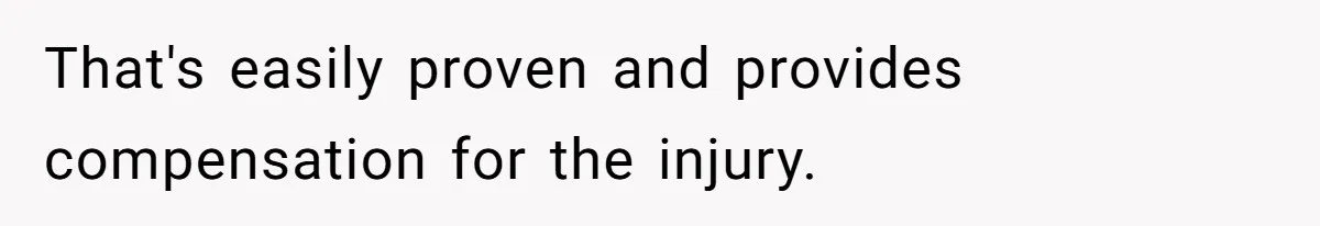 That's easily proven and provides compensation for the injury.