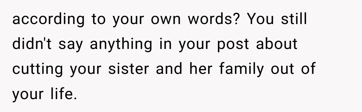 according to your own words? You still didn't say anything in your post about cutting your sister and her family out of your life.
