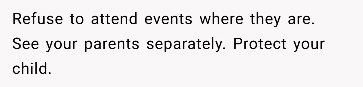 Refuse to attend events where they are. See your parents separately. Protect your child.