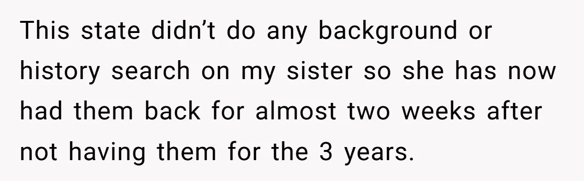 This state didn’t do any background or history search on my sister so she has now had them back for almost two weeks after not having them for the 3...