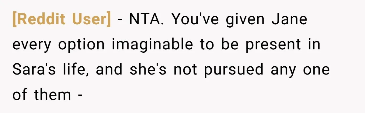 [Reddit User] − NTA. You've given Jane every option imaginable to be present in Sara's life, and she's not pursued any one of them -