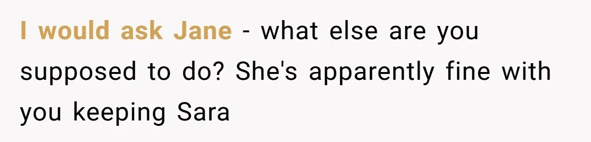 I would ask Jane - what else are you supposed to do? She's apparently fine with you keeping Sara