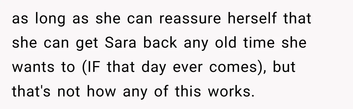 as long as she can reassure herself that she can get Sara back any old time she wants to (IF that day ever comes), but that's not how any of...