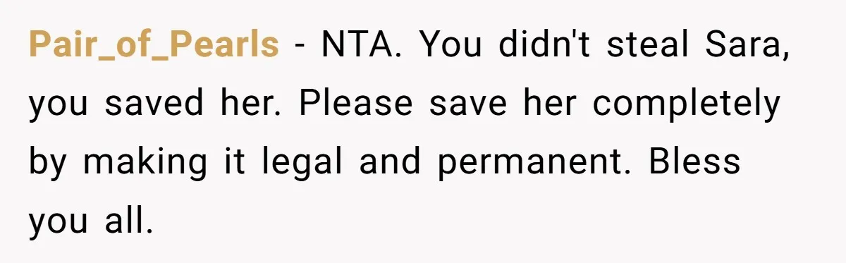 Pair_of_Pearls − NTA. You didn't steal Sara, you saved her. Please save her completely by making it legal and permanent. Bless you all.