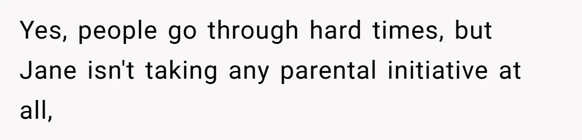 Yes, people go through hard times, but Jane isn't taking any parental initiative at all,
