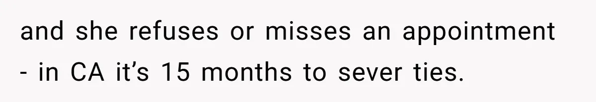 and she refuses or misses an appointment - in CA it’s 15 months to sever ties.